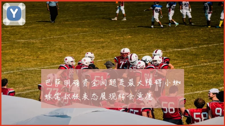 巴萨明确资金问题是最大障碍小蜘蛛需积极表态展现转会意愿