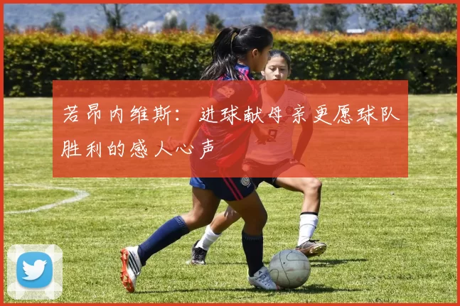 若昂内维斯：进球献母亲更愿球队胜利的感人心声