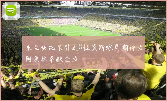 米兰破纪录引进G拉莫斯球员期待为阿莫林奉献全力