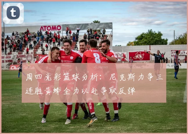 周四竞彩篮球分析：尼克斯力争三连胜黄蜂全力以赴争取反弹