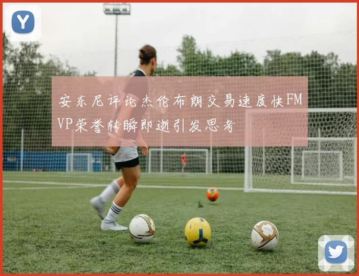 安东尼评论杰伦布朗交易速度快FMVP荣誉转瞬即逝引发思考