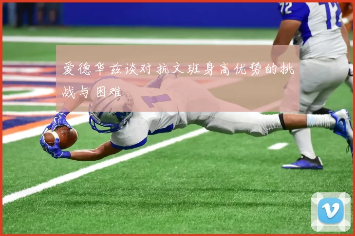 爱德华兹谈对抗文班身高优势的挑战与困难