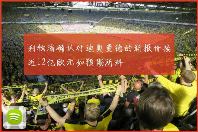 利物浦确认对迪奥曼德的新报价接近12亿欧元如预期所料