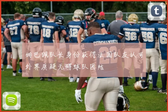 姆巴佩队长身份获得法国队友认可外界质疑无碍球队团结