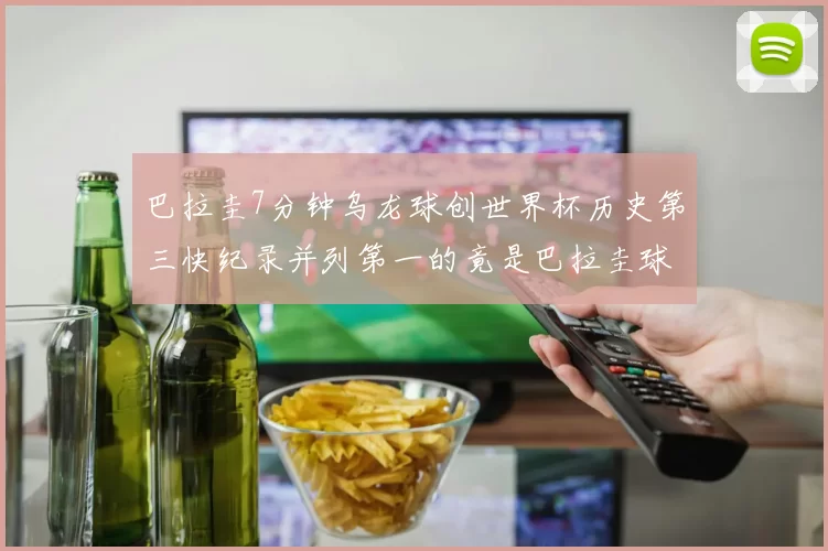 巴拉圭7分钟乌龙球创世界杯历史第三快纪录并列第一的竟是巴拉圭球员
