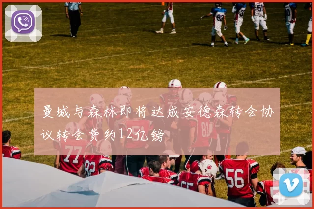 曼城与森林即将达成安德森转会协议转会费约12亿镑