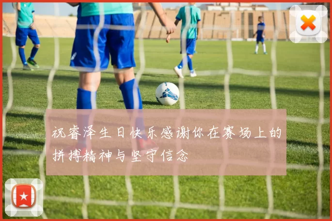 祝睿泽生日快乐感谢你在赛场上的拼搏精神与坚守信念